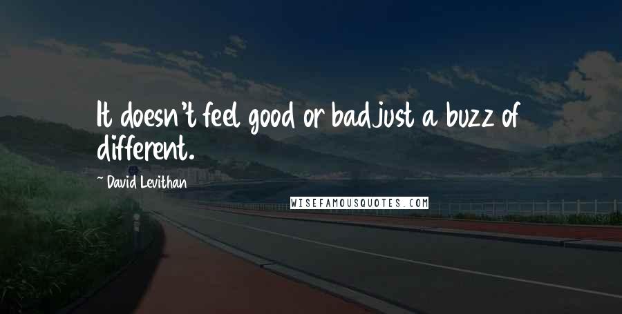 David Levithan Quotes: It doesn't feel good or badjust a buzz of different.