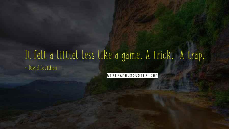 David Levithan Quotes: It felt a littlel less like a game. A trick.  A trap.