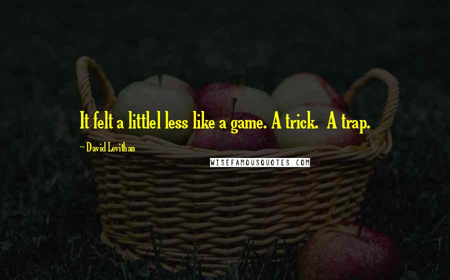 David Levithan Quotes: It felt a littlel less like a game. A trick.  A trap.