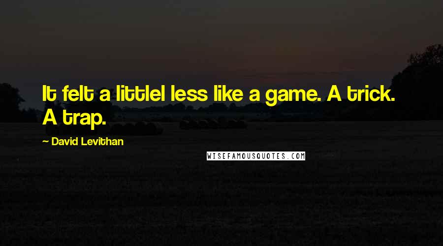 David Levithan Quotes: It felt a littlel less like a game. A trick.  A trap.