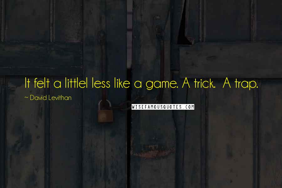 David Levithan Quotes: It felt a littlel less like a game. A trick.  A trap.