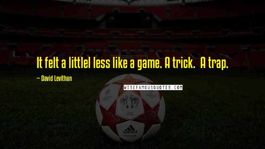 David Levithan Quotes: It felt a littlel less like a game. A trick.  A trap.