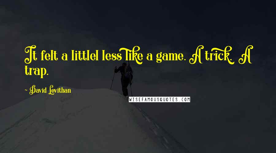 David Levithan Quotes: It felt a littlel less like a game. A trick.  A trap.