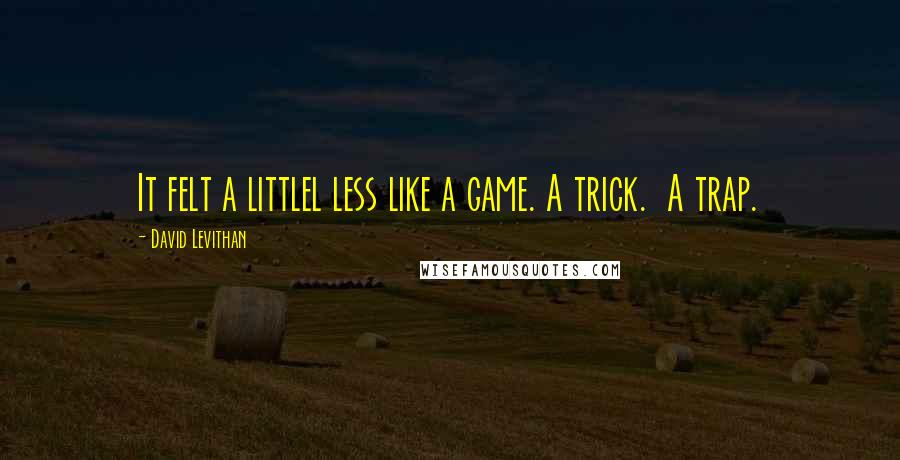 David Levithan Quotes: It felt a littlel less like a game. A trick.  A trap.