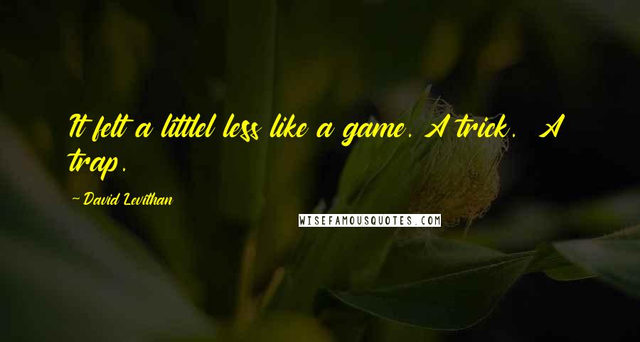 David Levithan Quotes: It felt a littlel less like a game. A trick.  A trap.