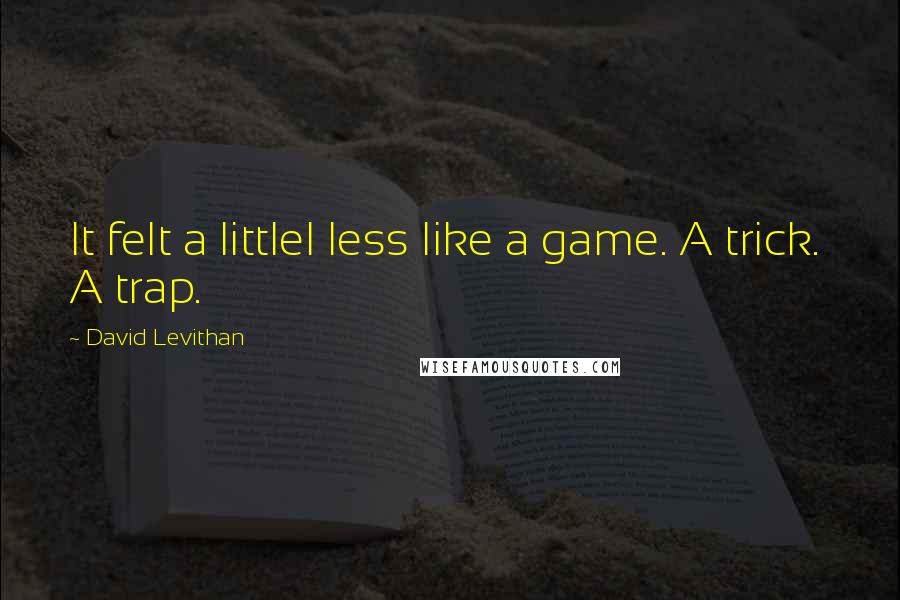 David Levithan Quotes: It felt a littlel less like a game. A trick.  A trap.