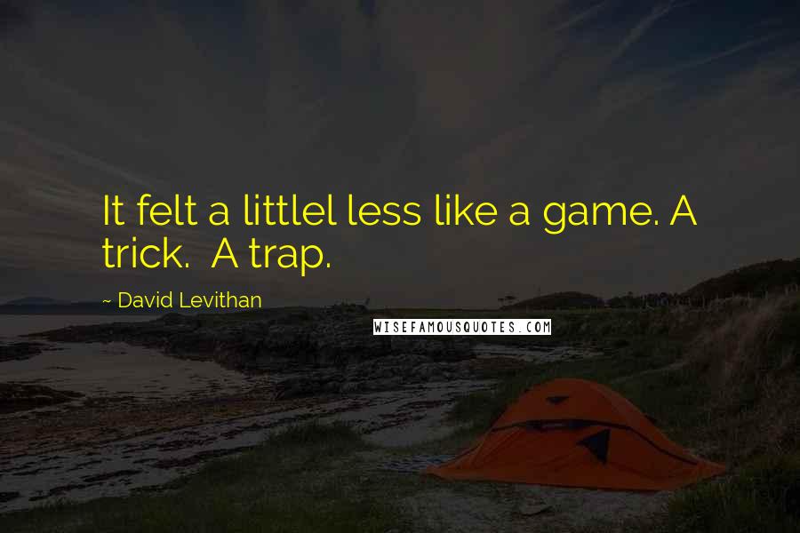 David Levithan Quotes: It felt a littlel less like a game. A trick.  A trap.