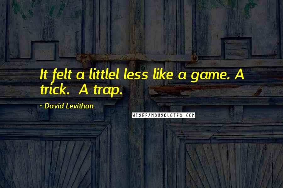 David Levithan Quotes: It felt a littlel less like a game. A trick.  A trap.