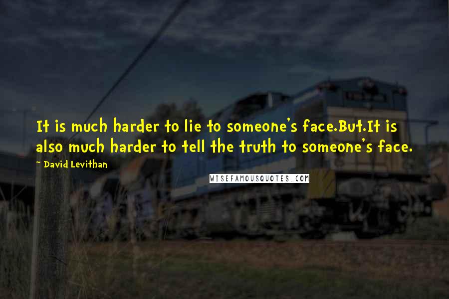 David Levithan Quotes: It is much harder to lie to someone's face.But.It is also much harder to tell the truth to someone's face.
