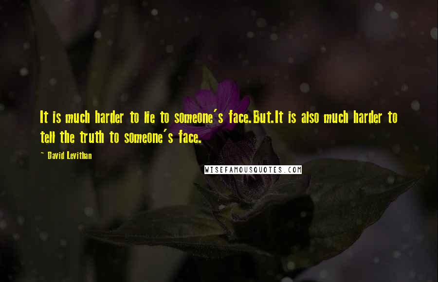 David Levithan Quotes: It is much harder to lie to someone's face.But.It is also much harder to tell the truth to someone's face.