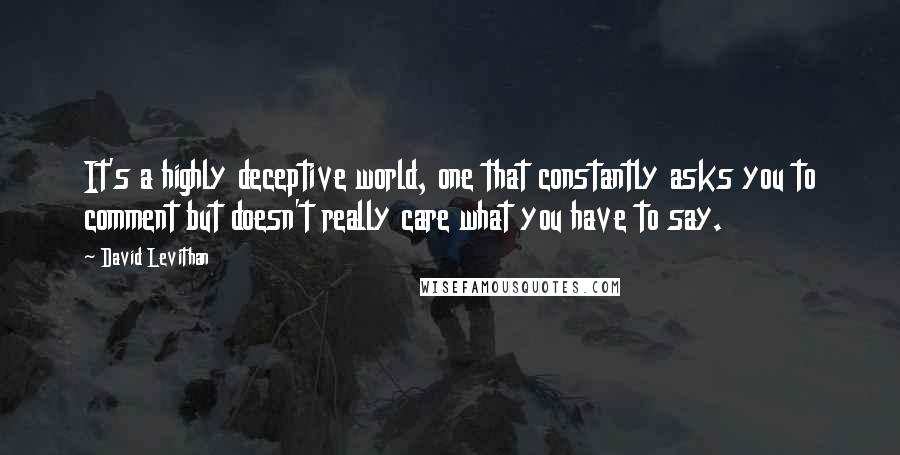 David Levithan Quotes: It's a highly deceptive world, one that constantly asks you to comment but doesn't really care what you have to say.