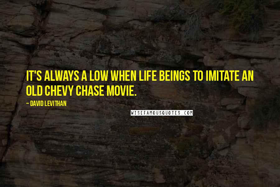 David Levithan Quotes: It's always a low when life beings to imitate an old Chevy Chase movie.