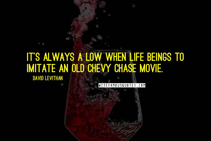 David Levithan Quotes: It's always a low when life beings to imitate an old Chevy Chase movie.