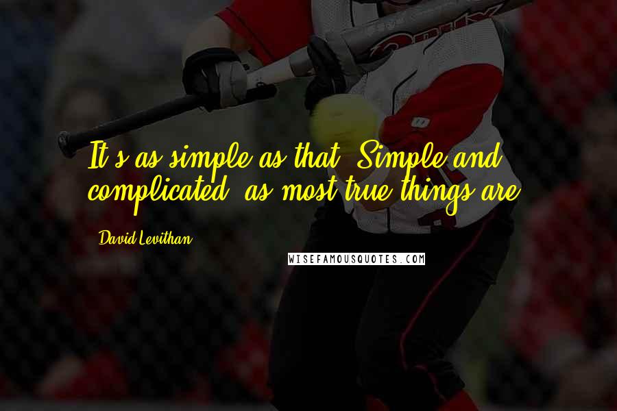 David Levithan Quotes: It's as simple as that. Simple and complicated, as most true things are.