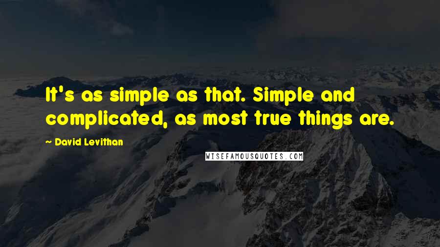 David Levithan Quotes: It's as simple as that. Simple and complicated, as most true things are.