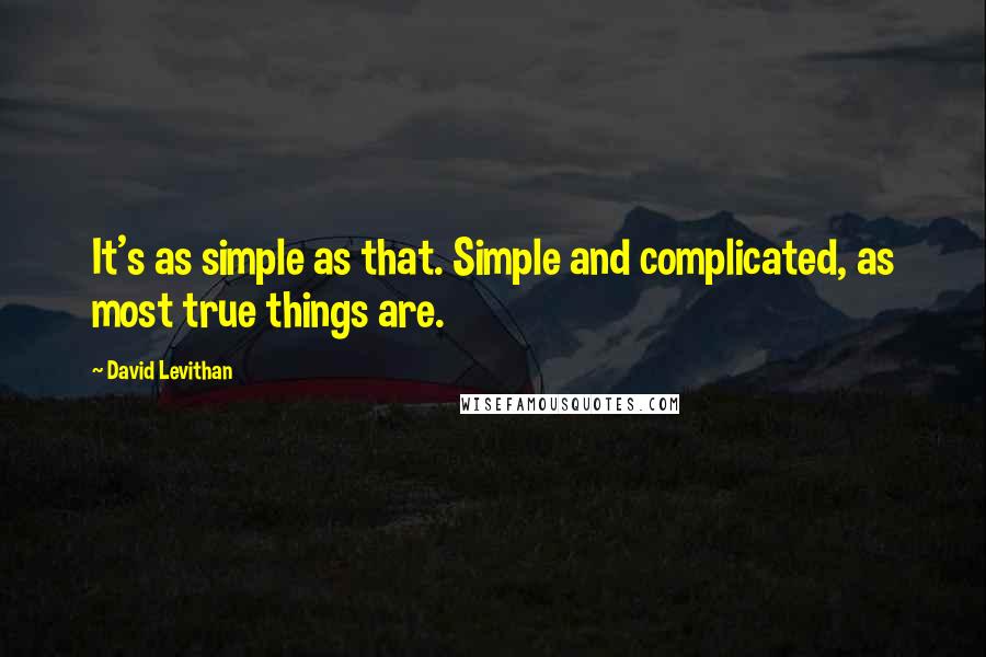 David Levithan Quotes: It's as simple as that. Simple and complicated, as most true things are.