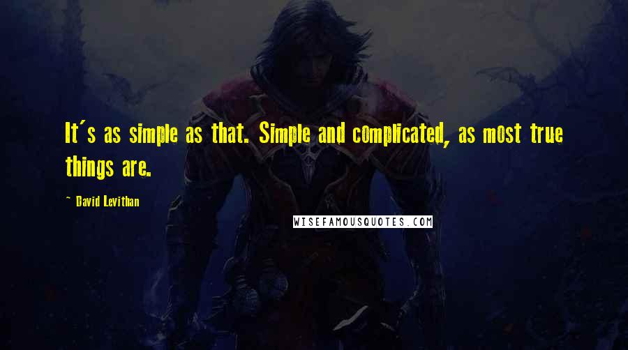 David Levithan Quotes: It's as simple as that. Simple and complicated, as most true things are.