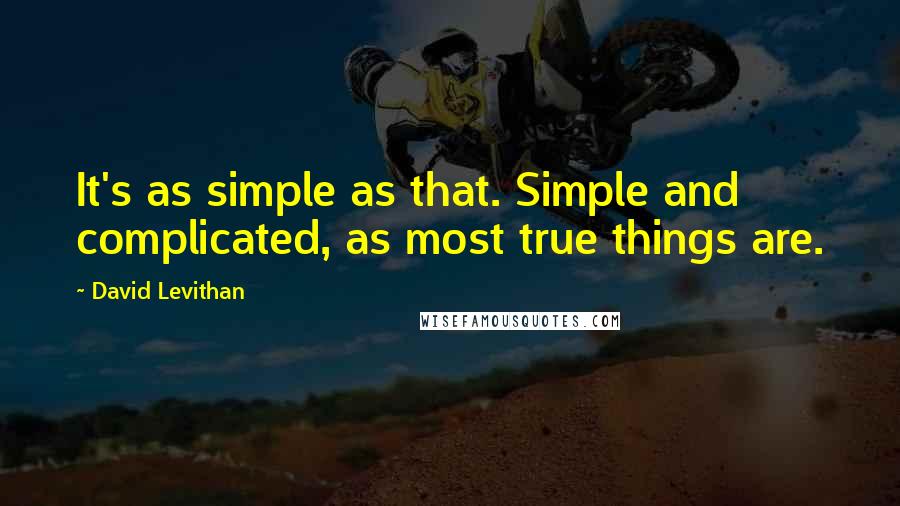 David Levithan Quotes: It's as simple as that. Simple and complicated, as most true things are.