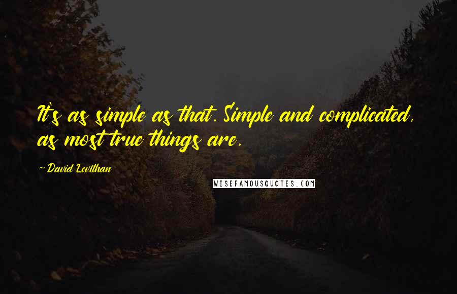 David Levithan Quotes: It's as simple as that. Simple and complicated, as most true things are.