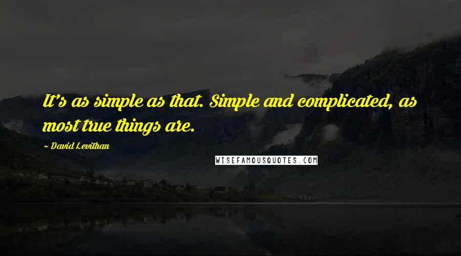 David Levithan Quotes: It's as simple as that. Simple and complicated, as most true things are.