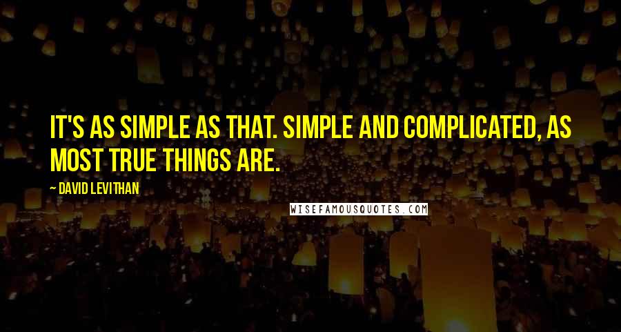 David Levithan Quotes: It's as simple as that. Simple and complicated, as most true things are.