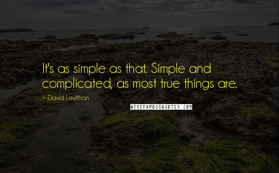 David Levithan Quotes: It's as simple as that. Simple and complicated, as most true things are.