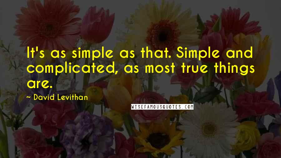 David Levithan Quotes: It's as simple as that. Simple and complicated, as most true things are.