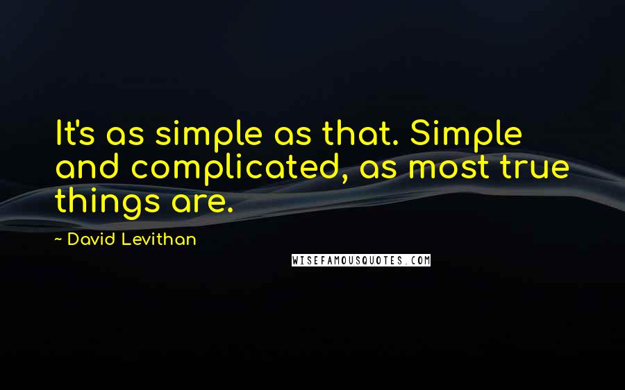 David Levithan Quotes: It's as simple as that. Simple and complicated, as most true things are.