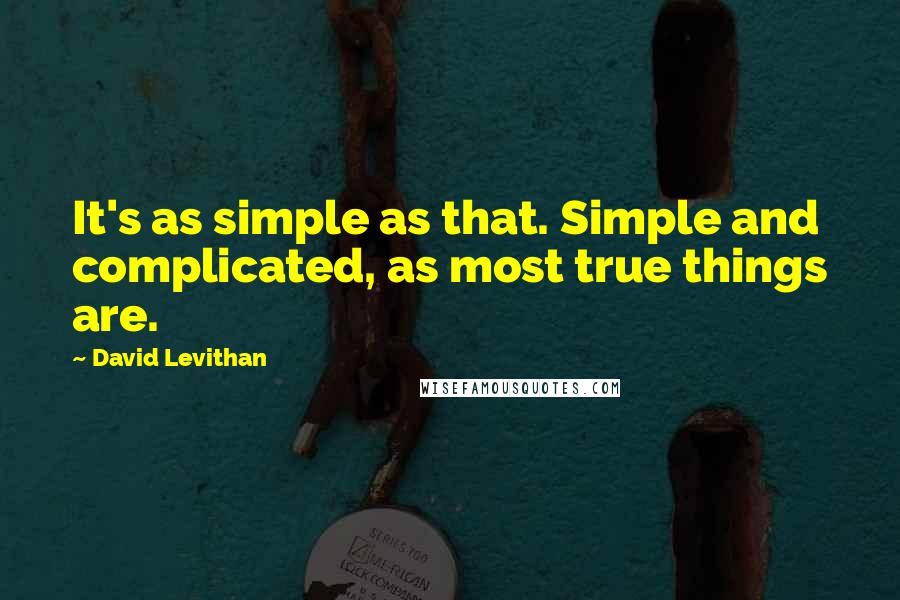 David Levithan Quotes: It's as simple as that. Simple and complicated, as most true things are.