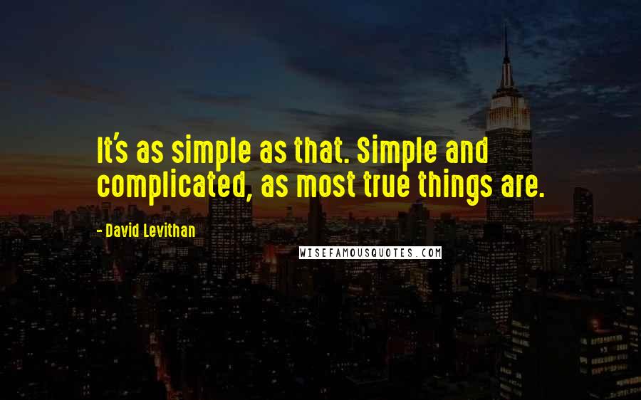 David Levithan Quotes: It's as simple as that. Simple and complicated, as most true things are.