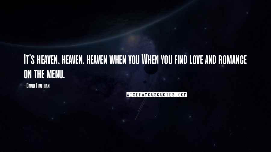 David Levithan Quotes: It's heaven, heaven, heaven when you When you find love and romance on the menu.