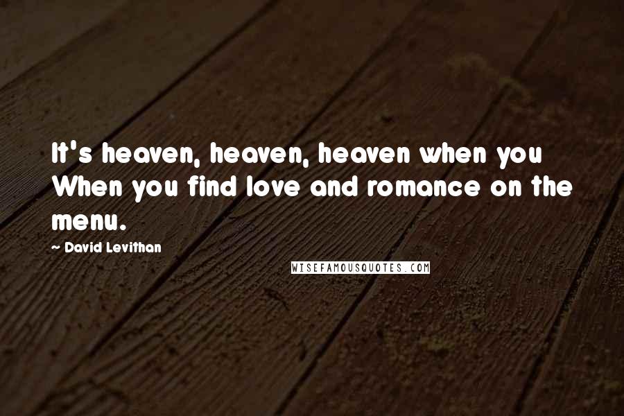 David Levithan Quotes: It's heaven, heaven, heaven when you When you find love and romance on the menu.