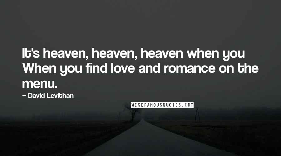 David Levithan Quotes: It's heaven, heaven, heaven when you When you find love and romance on the menu.