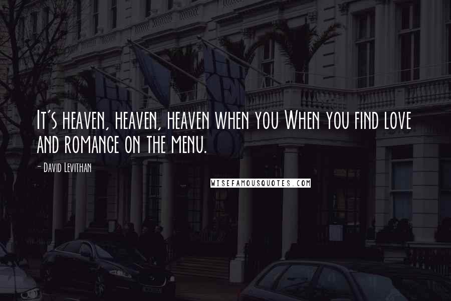 David Levithan Quotes: It's heaven, heaven, heaven when you When you find love and romance on the menu.