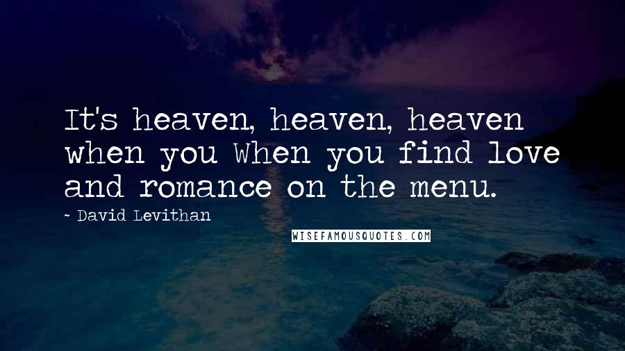 David Levithan Quotes: It's heaven, heaven, heaven when you When you find love and romance on the menu.