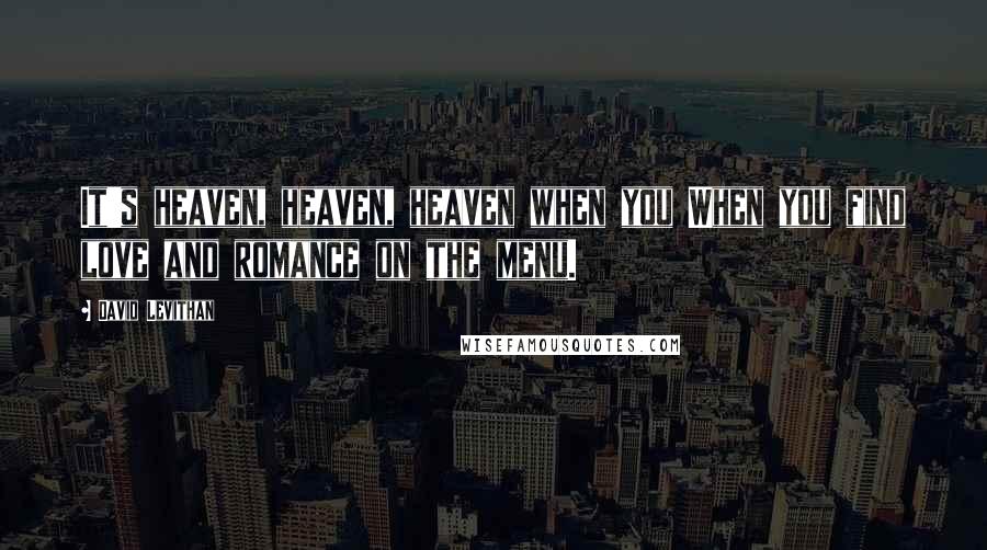 David Levithan Quotes: It's heaven, heaven, heaven when you When you find love and romance on the menu.