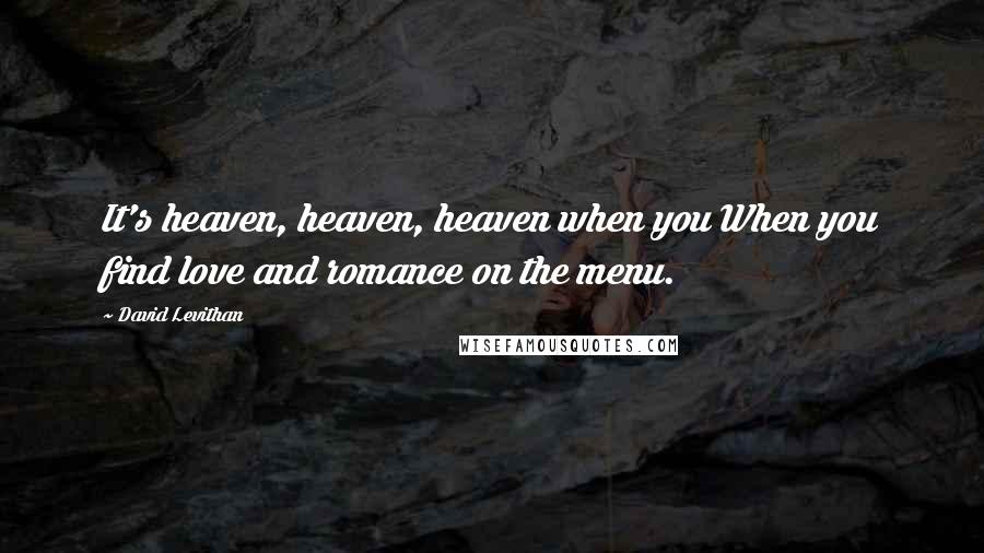 David Levithan Quotes: It's heaven, heaven, heaven when you When you find love and romance on the menu.