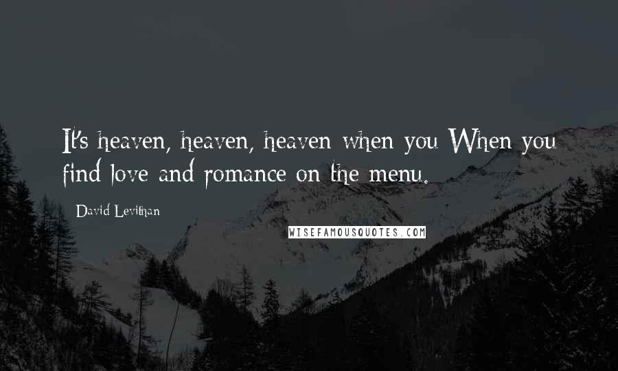 David Levithan Quotes: It's heaven, heaven, heaven when you When you find love and romance on the menu.