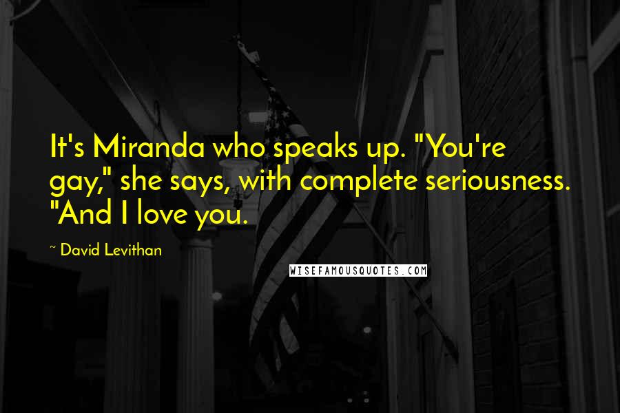 David Levithan Quotes: It's Miranda who speaks up. "You're gay," she says, with complete seriousness. "And I love you.