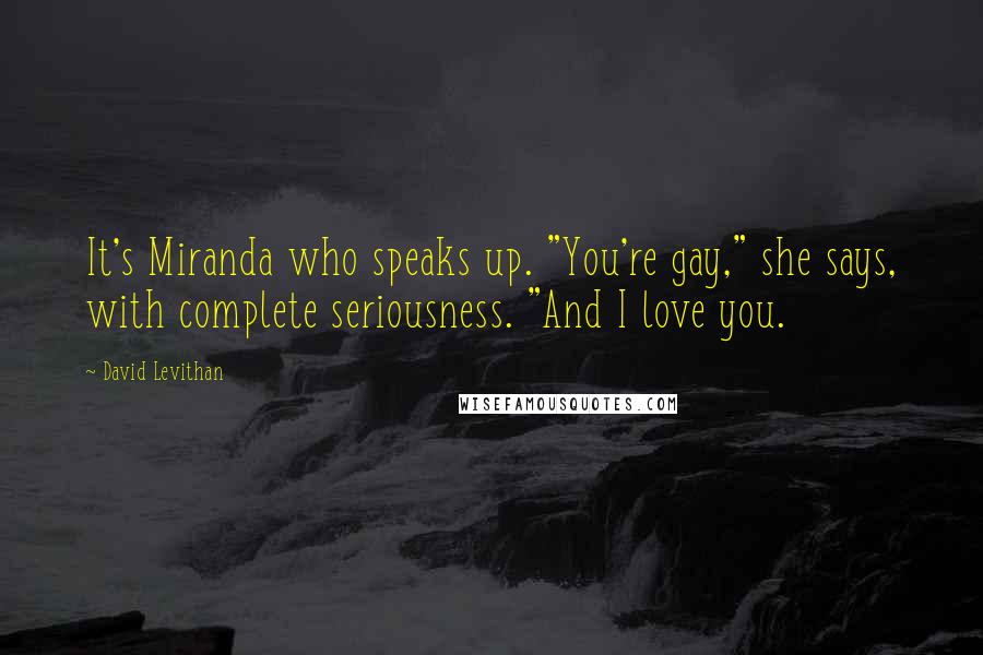 David Levithan Quotes: It's Miranda who speaks up. "You're gay," she says, with complete seriousness. "And I love you.