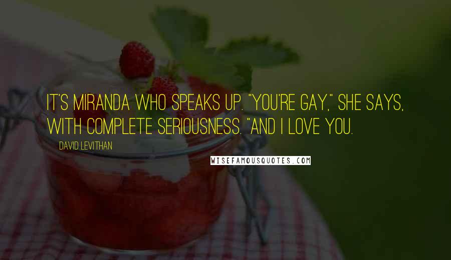 David Levithan Quotes: It's Miranda who speaks up. "You're gay," she says, with complete seriousness. "And I love you.