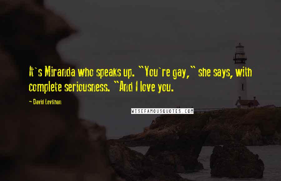 David Levithan Quotes: It's Miranda who speaks up. "You're gay," she says, with complete seriousness. "And I love you.