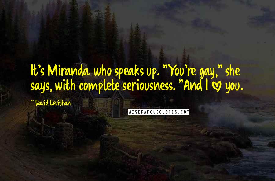 David Levithan Quotes: It's Miranda who speaks up. "You're gay," she says, with complete seriousness. "And I love you.