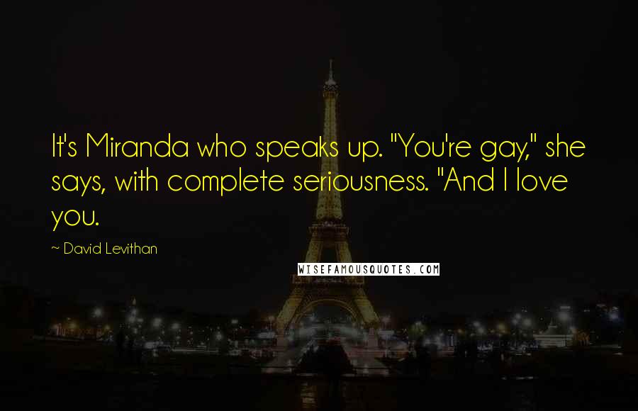 David Levithan Quotes: It's Miranda who speaks up. "You're gay," she says, with complete seriousness. "And I love you.