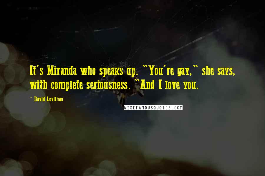 David Levithan Quotes: It's Miranda who speaks up. "You're gay," she says, with complete seriousness. "And I love you.