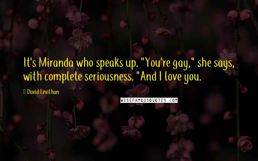 David Levithan Quotes: It's Miranda who speaks up. "You're gay," she says, with complete seriousness. "And I love you.