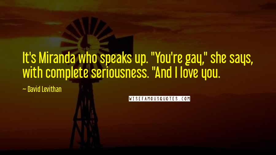 David Levithan Quotes: It's Miranda who speaks up. "You're gay," she says, with complete seriousness. "And I love you.