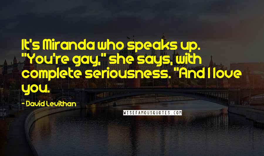 David Levithan Quotes: It's Miranda who speaks up. "You're gay," she says, with complete seriousness. "And I love you.