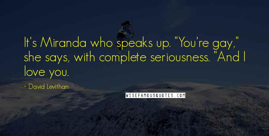 David Levithan Quotes: It's Miranda who speaks up. "You're gay," she says, with complete seriousness. "And I love you.