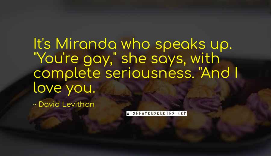 David Levithan Quotes: It's Miranda who speaks up. "You're gay," she says, with complete seriousness. "And I love you.